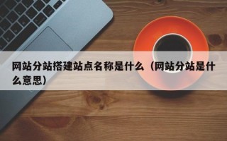 禹城网站分站搭建站点名称是什么（网站分站是什么意思）