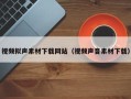 禹城视频拟声素材下载网站（视频声音素材下载）