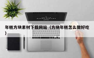 禹城年糕方块素材下载网站（方块年糕怎么做好吃）