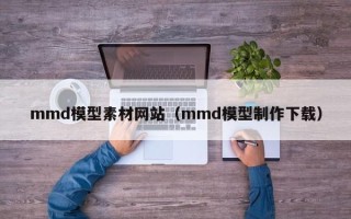 禹城mmd模型素材网站（mmd模型制作下载）