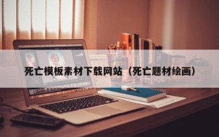禹城死亡模板素材下载网站（死亡题材绘画）