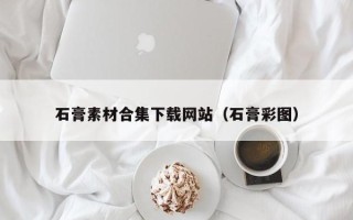 禹城石膏素材合集下载网站（石膏彩图）