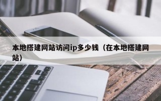 禹城本地搭建网站访问ip多少钱（在本地搭建网站）
