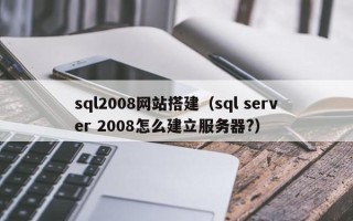 禹城sql2008网站搭建（sql server 2008怎么建立服务器?）