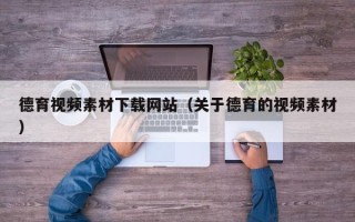禹城德育视频素材下载网站（关于德育的视频素材）