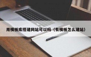 禹城用模板库搭建网站可以吗（有模板怎么建站）
