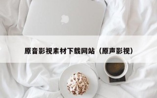 禹城原音影视素材下载网站（原声影视）