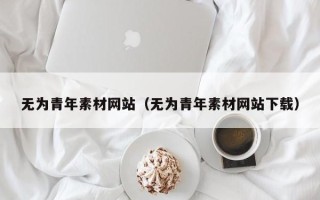 禹城无为青年素材网站（无为青年素材网站下载）