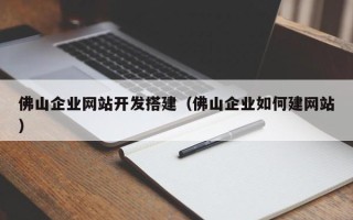 禹城佛山企业网站开发搭建（佛山企业如何建网站）