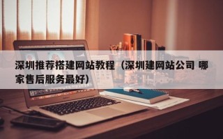 禹城深圳推荐搭建网站教程（深圳建网站公司 哪家售后服务最好）
