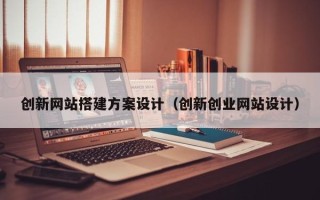 禹城创新网站搭建方案设计（创新创业网站设计）